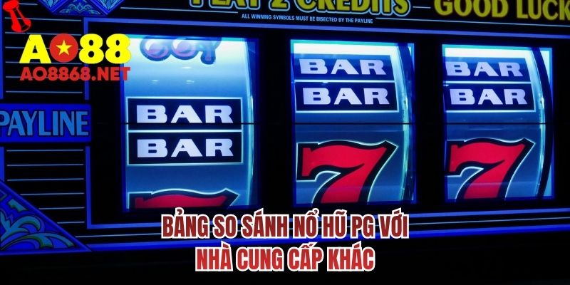 Bảng so sánh nổ hũ PG với nhà cung cấp khác