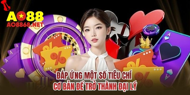 Đáp ứng một số tiêu chí cơ bản để trở thành đại lý